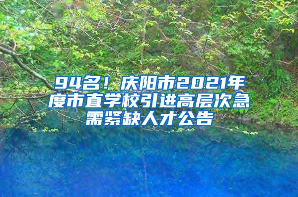 94名！庆阳市2021年度市直学校引进高层次急需紧缺人才公告