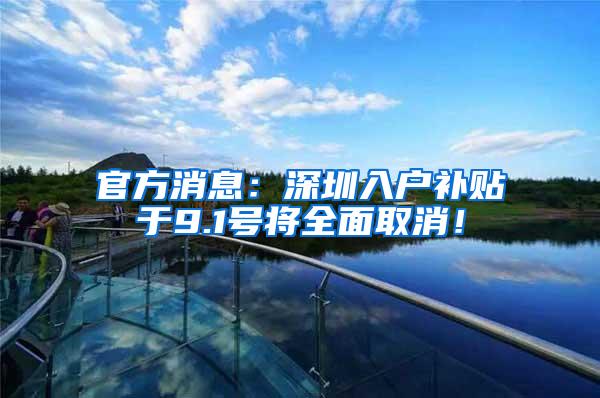官方消息：深圳入户补贴于9.1号将全面取消！