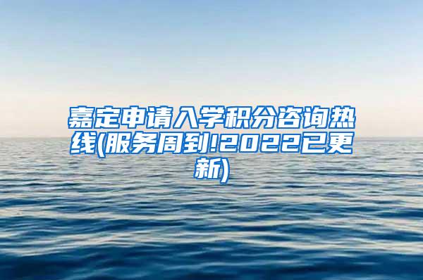 嘉定申请入学积分咨询热线(服务周到!2022已更新)