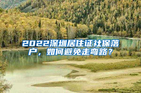 2022深圳居住证社保落户，如何避免走弯路？