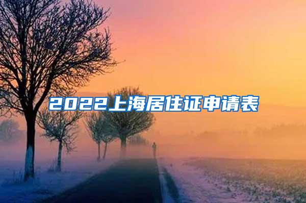 2022上海居住证申请表