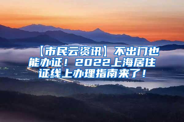 【市民云资讯】不出门也能办证！2022上海居住证线上办理指南来了！