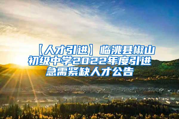 【人才引进】临洮县椒山初级中学2022年度引进急需紧缺人才公告
