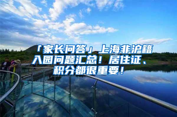 「家长问答」上海非沪籍入园问题汇总！居住证、积分都很重要！
