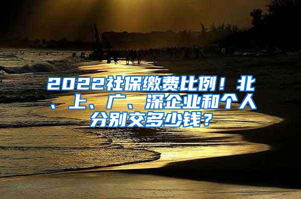 2022社保缴费比例！北、上、广、深企业和个人分别交多少钱？