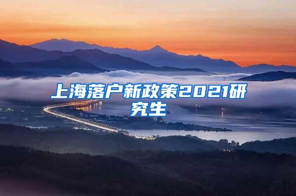上海落户新政策2021研究生