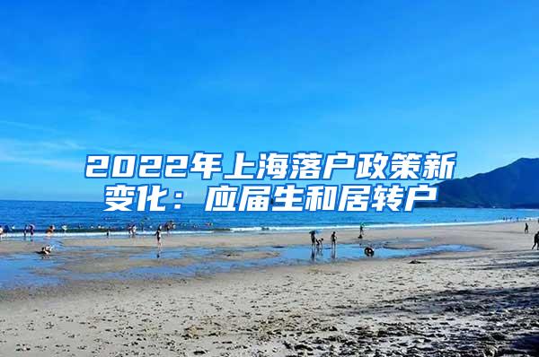 2022年上海落户政策新变化：应届生和居转户
