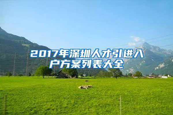 2017年深圳人才引进入户方案列表大全