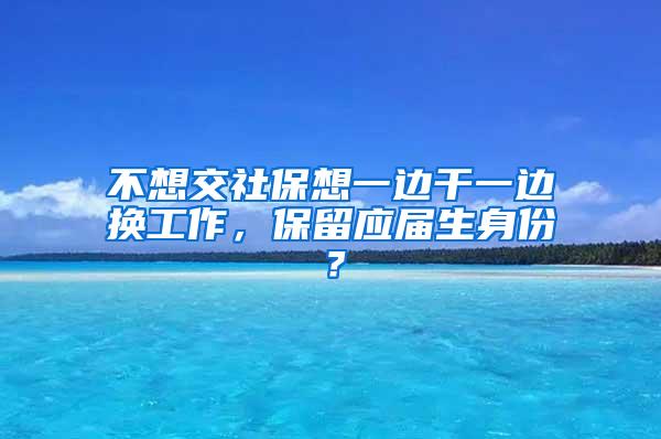 不想交社保想一边干一边换工作，保留应届生身份？