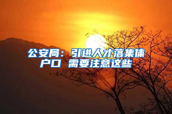 公安局：引进人才落集体户口 需要注意这些