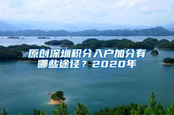 原创深圳积分入户加分有哪些途径？2020年