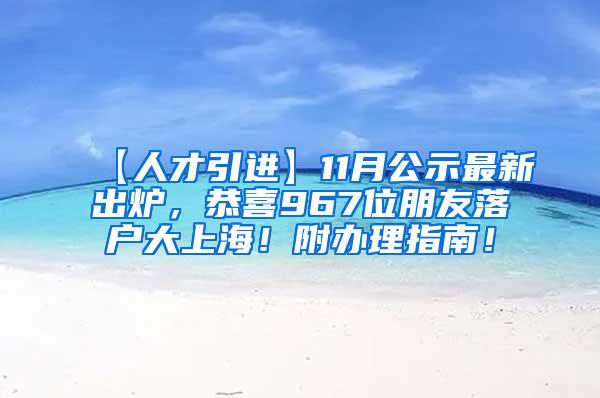 【人才引进】11月公示最新出炉，恭喜967位朋友落户大上海！附办理指南！