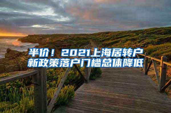 半价！2021上海居转户新政策落户门槛总体降低