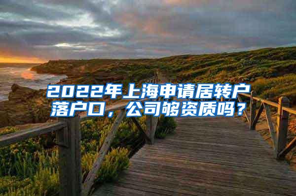 2022年上海申请居转户落户口，公司够资质吗？
