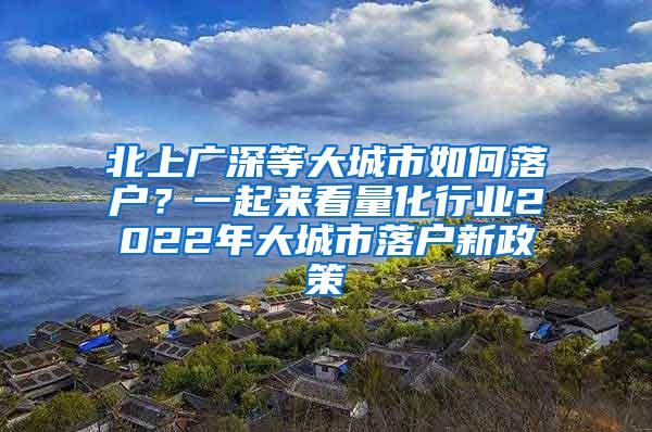 北上广深等大城市如何落户？一起来看量化行业2022年大城市落户新政策