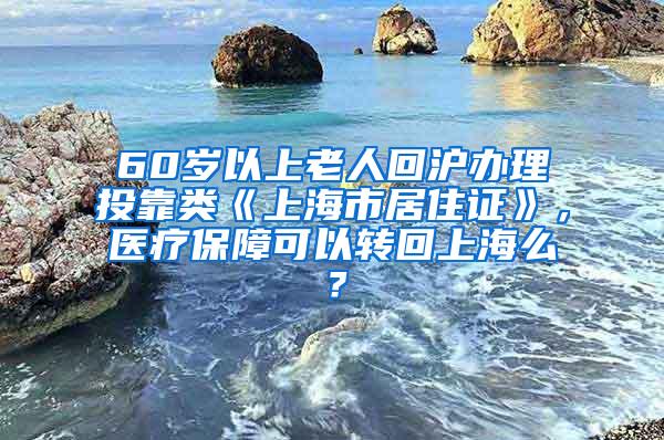 60岁以上老人回沪办理投靠类《上海市居住证》，医疗保障可以转回上海么？