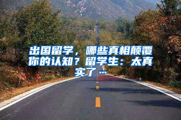 出国留学，哪些真相颠覆你的认知？留学生：太真实了…