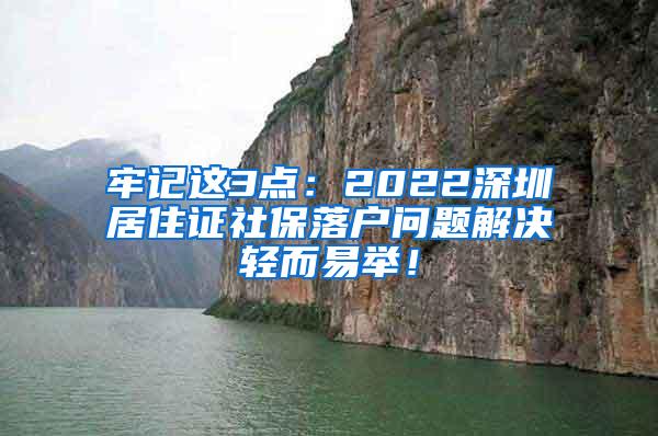 牢记这3点：2022深圳居住证社保落户问题解决轻而易举！