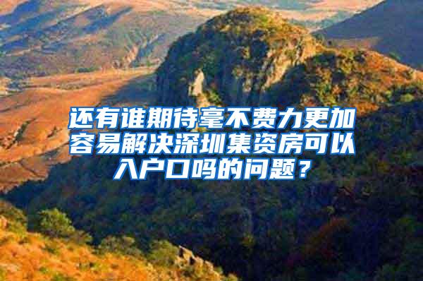 还有谁期待毫不费力更加容易解决深圳集资房可以入户口吗的问题？