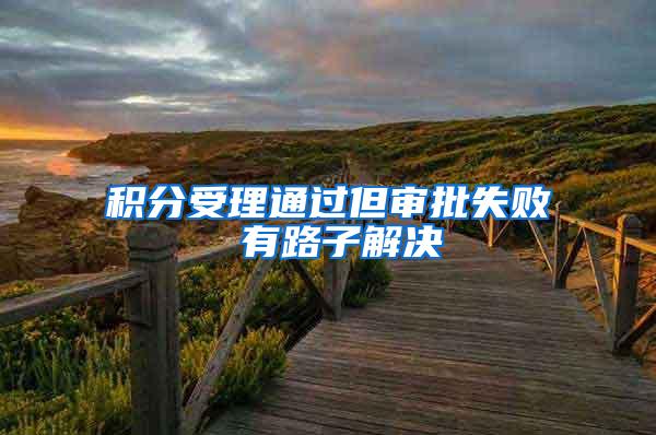 积分受理通过但审批失败 有路子解决