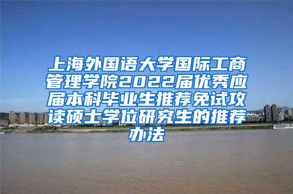 上海外国语大学国际工商管理学院2022届优秀应届本科毕业生推荐免试攻读硕士学位研究生的推荐办法