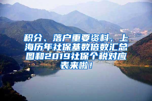 积分、落户重要资料，上海历年社保基数倍数汇总图和2019社保个税对应表来啦！