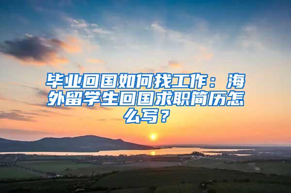 毕业回国如何找工作：海外留学生回国求职简历怎么写？