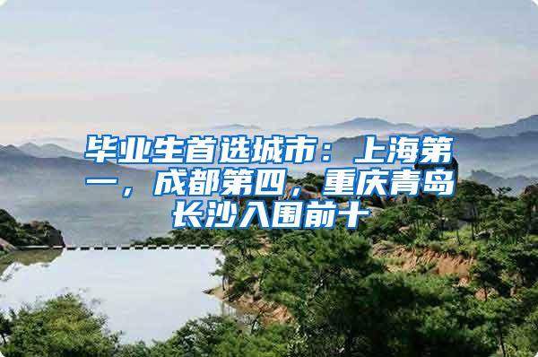 毕业生首选城市：上海第一，成都第四，重庆青岛长沙入围前十