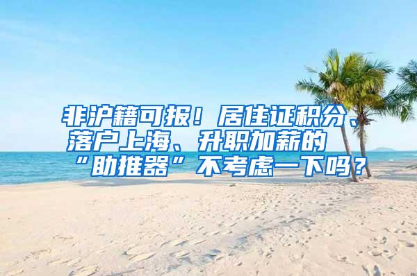 非沪籍可报！居住证积分、落户上海、升职加薪的“助推器”不考虑一下吗？