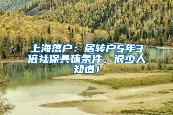 上海落户：居转户5年3倍社保具体条件，很少人知道！