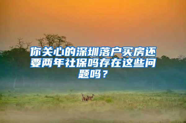 你关心的深圳落户买房还要两年社保吗存在这些问题吗？