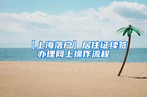 【上海落户】居住证续签办理网上操作流程