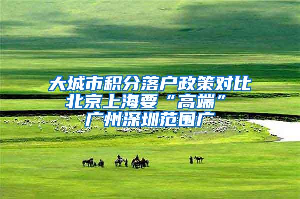 大城市积分落户政策对比 北京上海要“高端” 广州深圳范围广