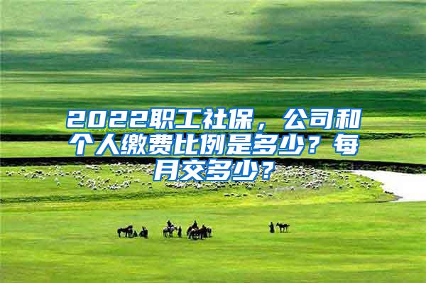 2022职工社保，公司和个人缴费比例是多少？每月交多少？