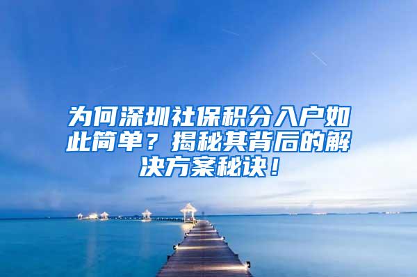 为何深圳社保积分入户如此简单？揭秘其背后的解决方案秘诀！