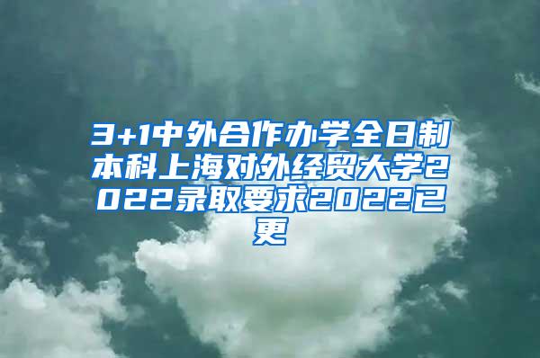 3+1中外合作办学全日制本科上海对外经贸大学2022录取要求2022已更