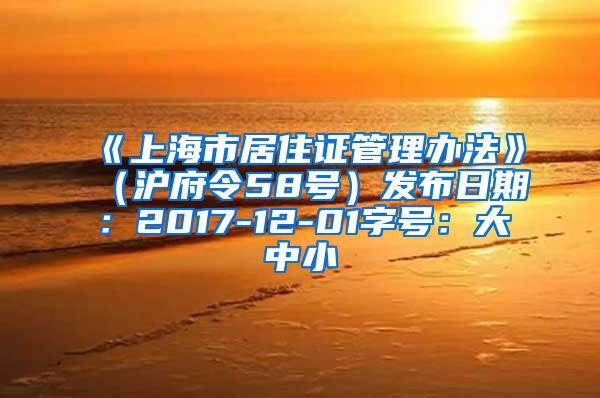 《上海市居住证管理办法》（沪府令58号）发布日期：2017-12-01字号：大中小