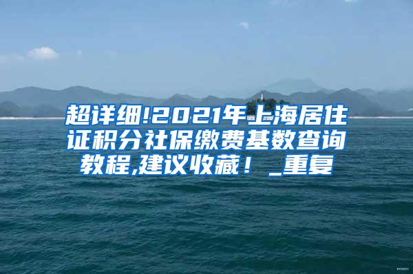 超详细!2021年上海居住证积分社保缴费基数查询教程,建议收藏！_重复