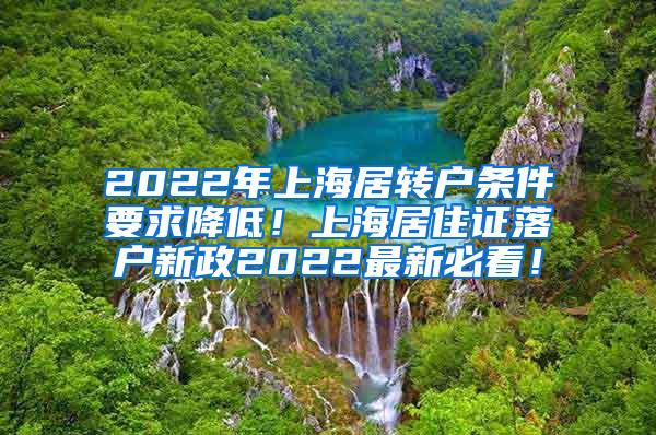 2022年上海居转户条件要求降低！上海居住证落户新政2022最新必看！