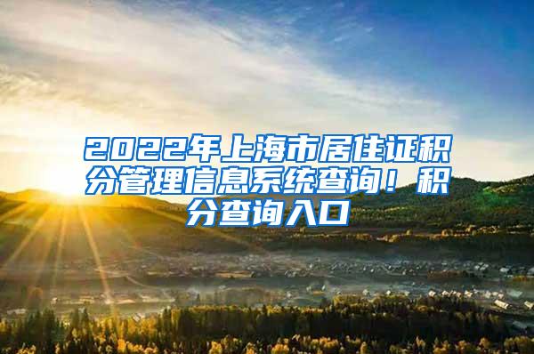 2022年上海市居住证积分管理信息系统查询！积分查询入口