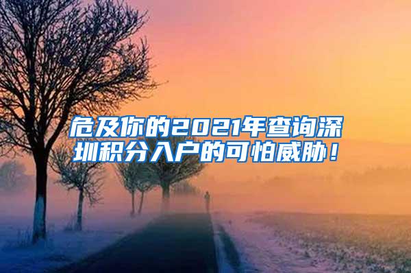 危及你的2021年查询深圳积分入户的可怕威胁！