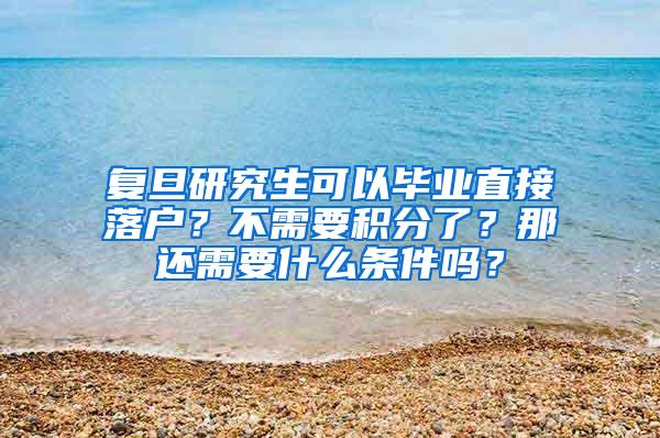 复旦研究生可以毕业直接落户？不需要积分了？那还需要什么条件吗？