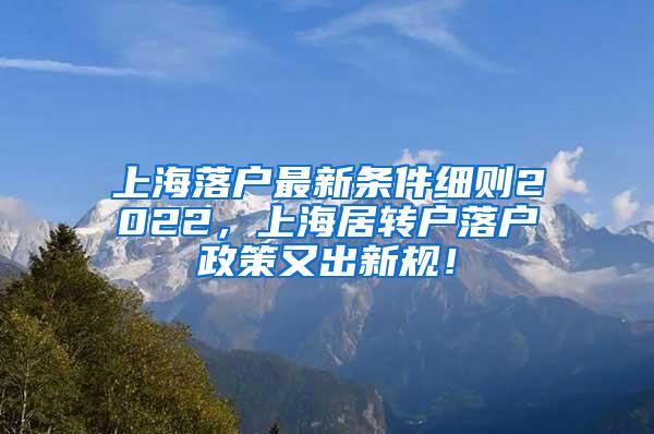 上海落户最新条件细则2022，上海居转户落户政策又出新规！