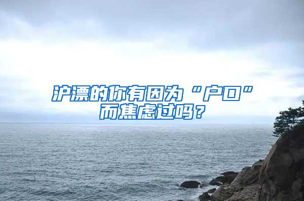 沪漂的你有因为“户口”而焦虑过吗？