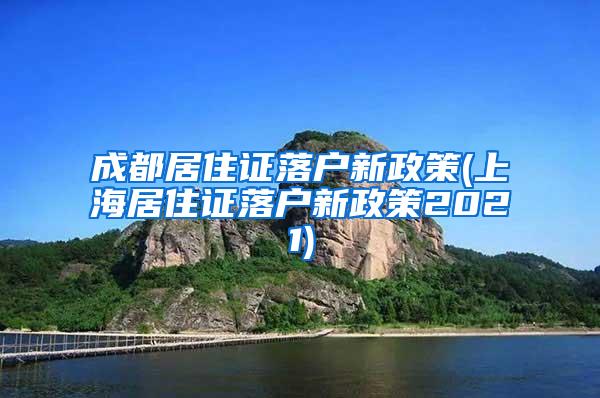 成都居住证落户新政策(上海居住证落户新政策2021)