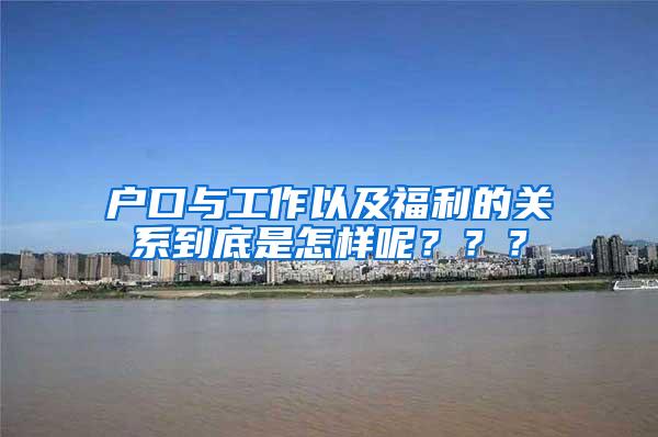 户口与工作以及福利的关系到底是怎样呢？？？