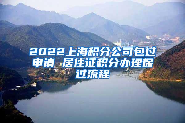 2022上海积分公司包过申请 居住证积分办理保过流程