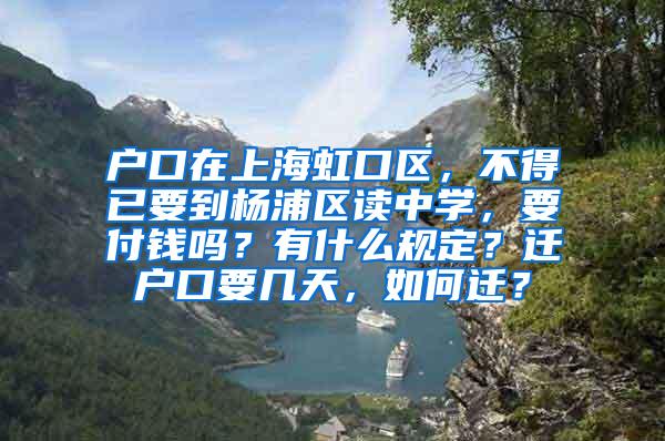 户口在上海虹口区，不得已要到杨浦区读中学，要付钱吗？有什么规定？迁户口要几天，如何迁？