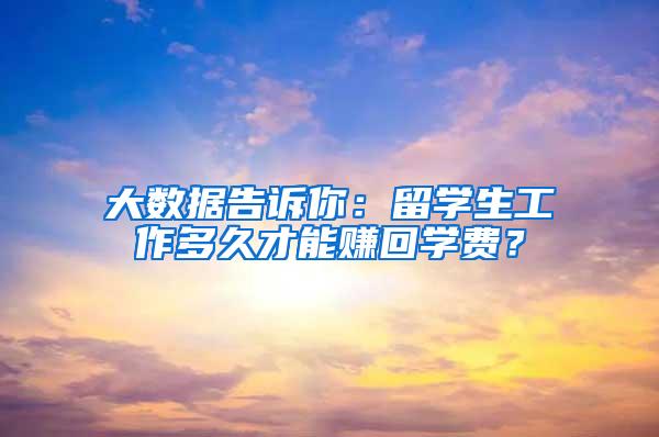 大数据告诉你：留学生工作多久才能赚回学费？