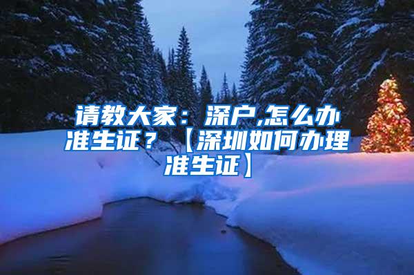 请教大家：深户,怎么办准生证？【深圳如何办理准生证】